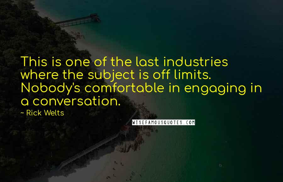 Rick Welts Quotes: This is one of the last industries where the subject is off limits. Nobody's comfortable in engaging in a conversation.