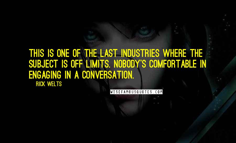 Rick Welts Quotes: This is one of the last industries where the subject is off limits. Nobody's comfortable in engaging in a conversation.