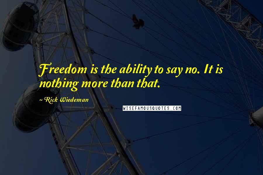Rick Wiedeman Quotes: Freedom is the ability to say no. It is nothing more than that.