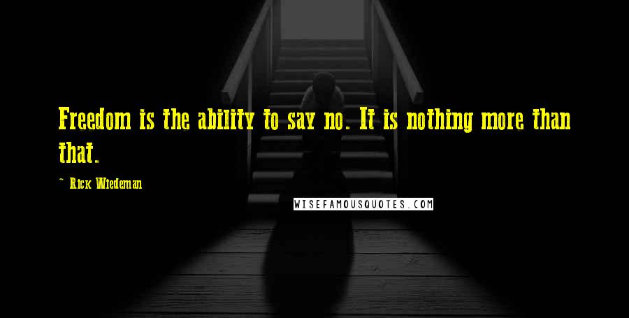 Rick Wiedeman Quotes: Freedom is the ability to say no. It is nothing more than that.