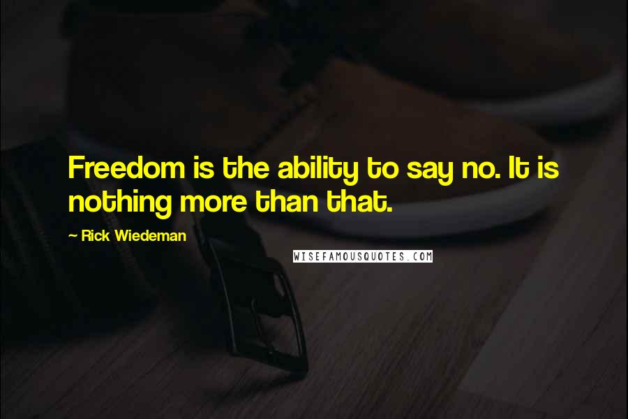 Rick Wiedeman Quotes: Freedom is the ability to say no. It is nothing more than that.