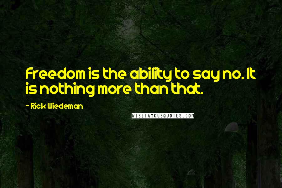 Rick Wiedeman Quotes: Freedom is the ability to say no. It is nothing more than that.