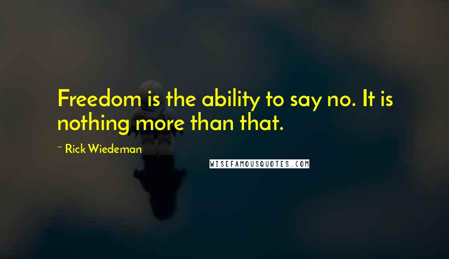 Rick Wiedeman Quotes: Freedom is the ability to say no. It is nothing more than that.