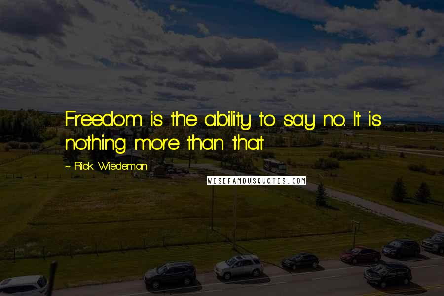 Rick Wiedeman Quotes: Freedom is the ability to say no. It is nothing more than that.