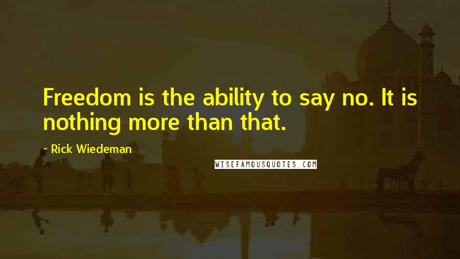 Rick Wiedeman Quotes: Freedom is the ability to say no. It is nothing more than that.