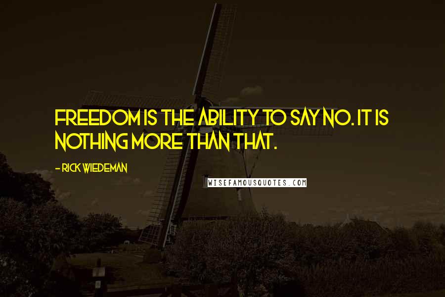 Rick Wiedeman Quotes: Freedom is the ability to say no. It is nothing more than that.