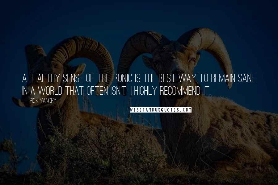 Rick Yancey Quotes: A healthy sense of the ironic is the best way to remain sane in a world that often isn't; I highly recommend it.