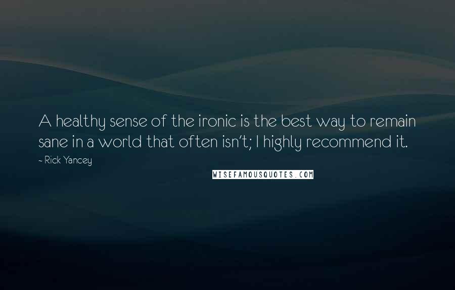 Rick Yancey Quotes: A healthy sense of the ironic is the best way to remain sane in a world that often isn't; I highly recommend it.