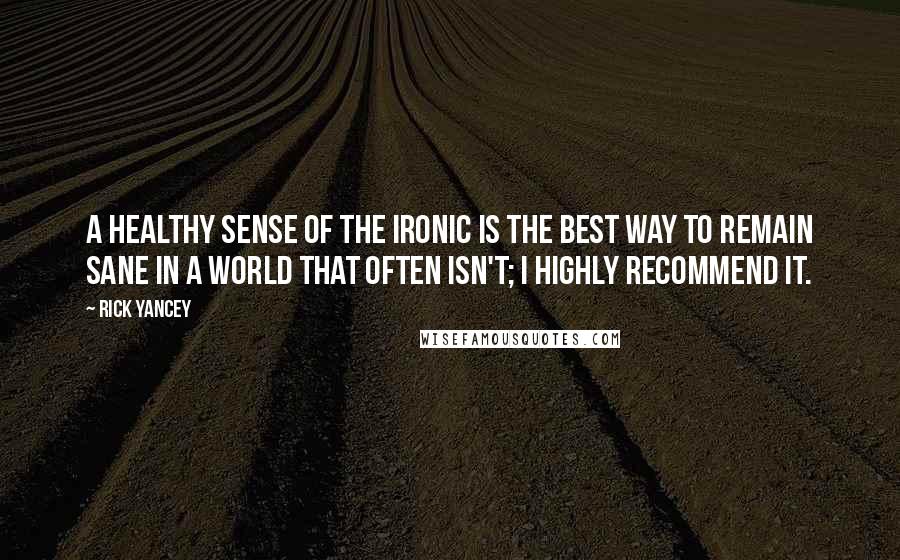 Rick Yancey Quotes: A healthy sense of the ironic is the best way to remain sane in a world that often isn't; I highly recommend it.