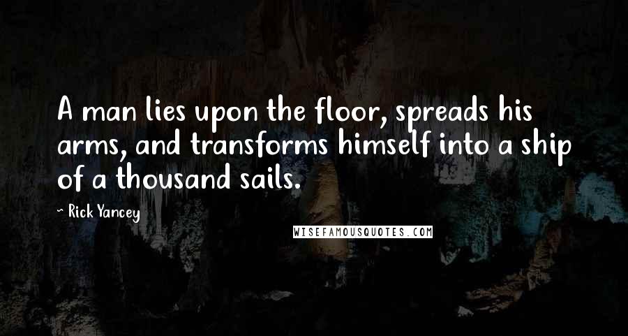 Rick Yancey Quotes: A man lies upon the floor, spreads his arms, and transforms himself into a ship of a thousand sails.