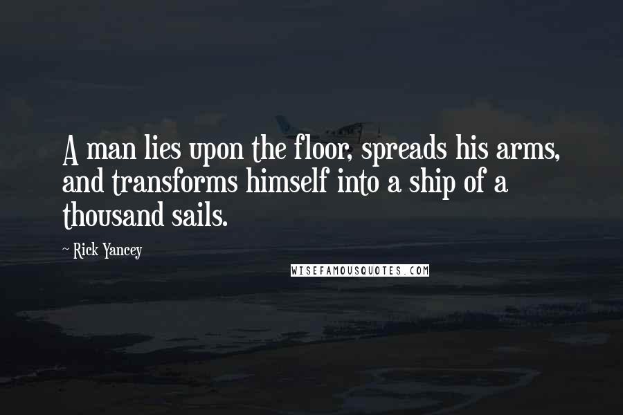 Rick Yancey Quotes: A man lies upon the floor, spreads his arms, and transforms himself into a ship of a thousand sails.