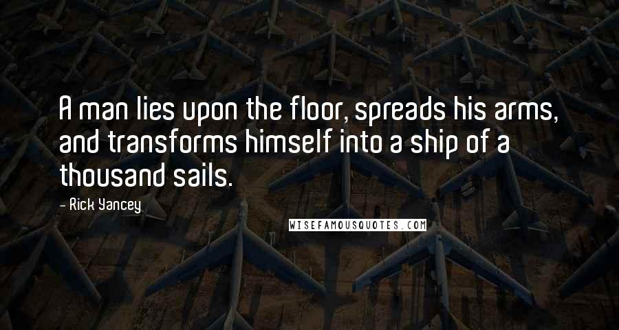 Rick Yancey Quotes: A man lies upon the floor, spreads his arms, and transforms himself into a ship of a thousand sails.