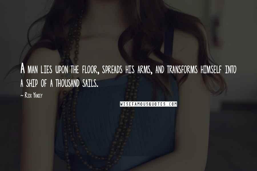 Rick Yancey Quotes: A man lies upon the floor, spreads his arms, and transforms himself into a ship of a thousand sails.