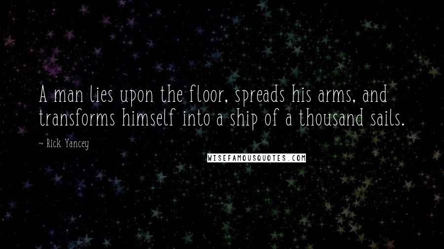 Rick Yancey Quotes: A man lies upon the floor, spreads his arms, and transforms himself into a ship of a thousand sails.