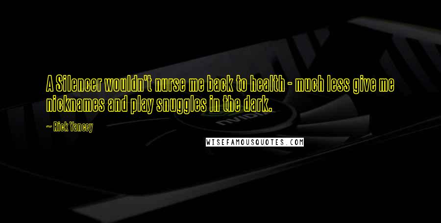 Rick Yancey Quotes: A Silencer wouldn't nurse me back to health - much less give me nicknames and play snuggles in the dark.