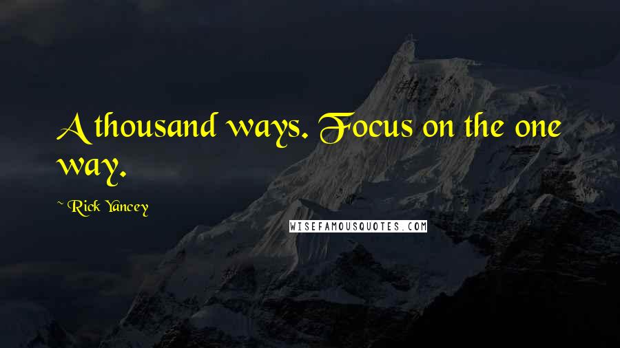 Rick Yancey Quotes: A thousand ways. Focus on the one way.