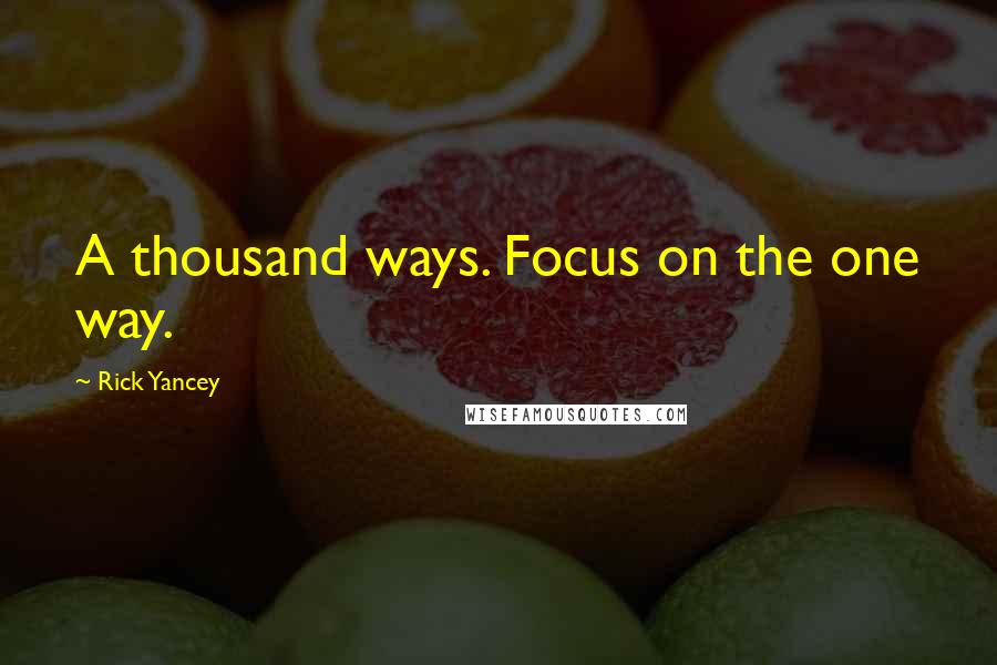 Rick Yancey Quotes: A thousand ways. Focus on the one way.