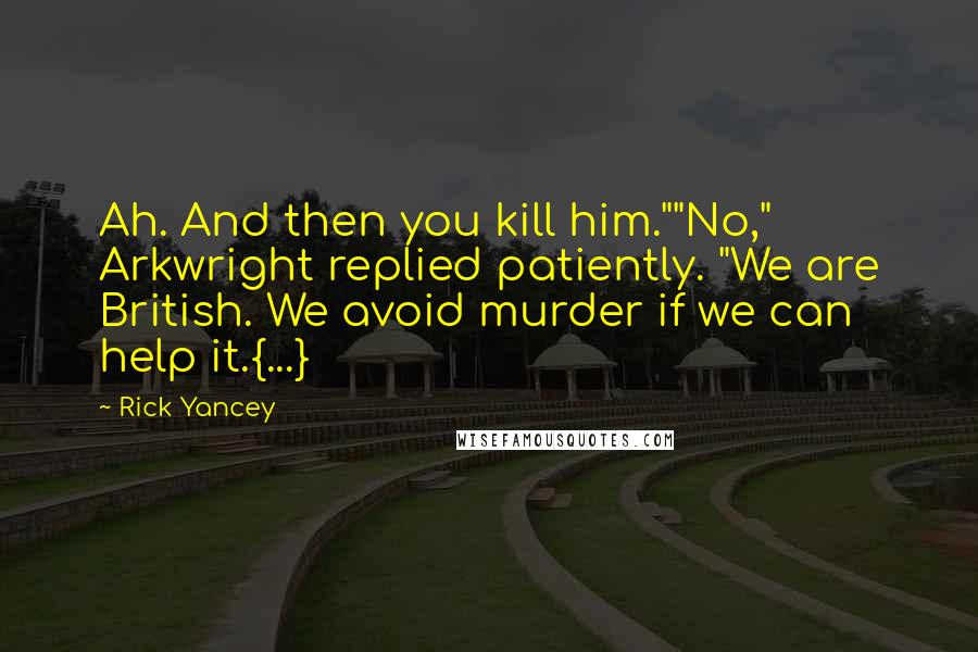 Rick Yancey Quotes: Ah. And then you kill him.""No," Arkwright replied patiently. "We are British. We avoid murder if we can help it.{...}