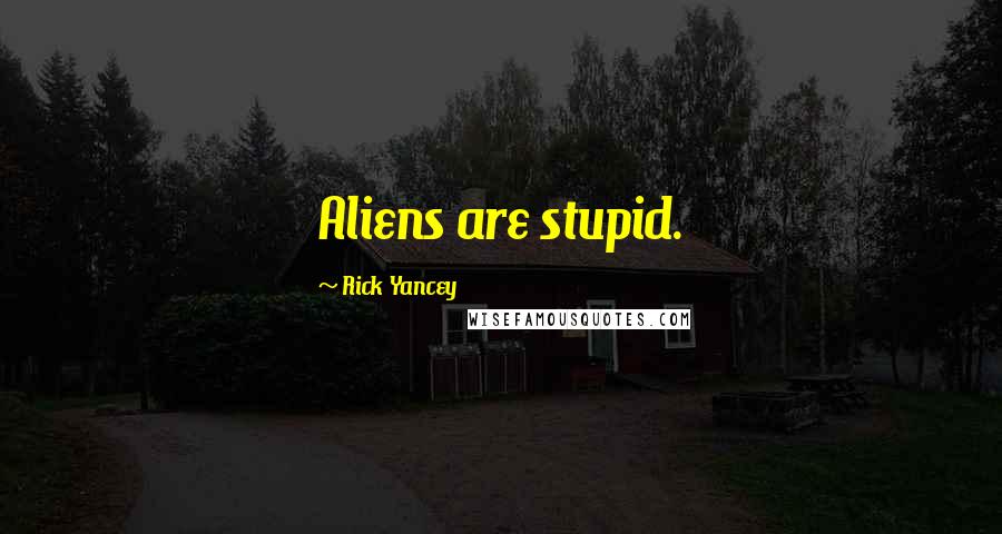 Rick Yancey Quotes: Aliens are stupid.