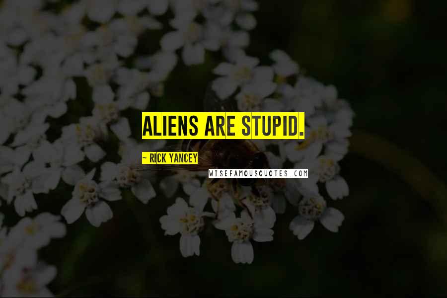 Rick Yancey Quotes: Aliens are stupid.