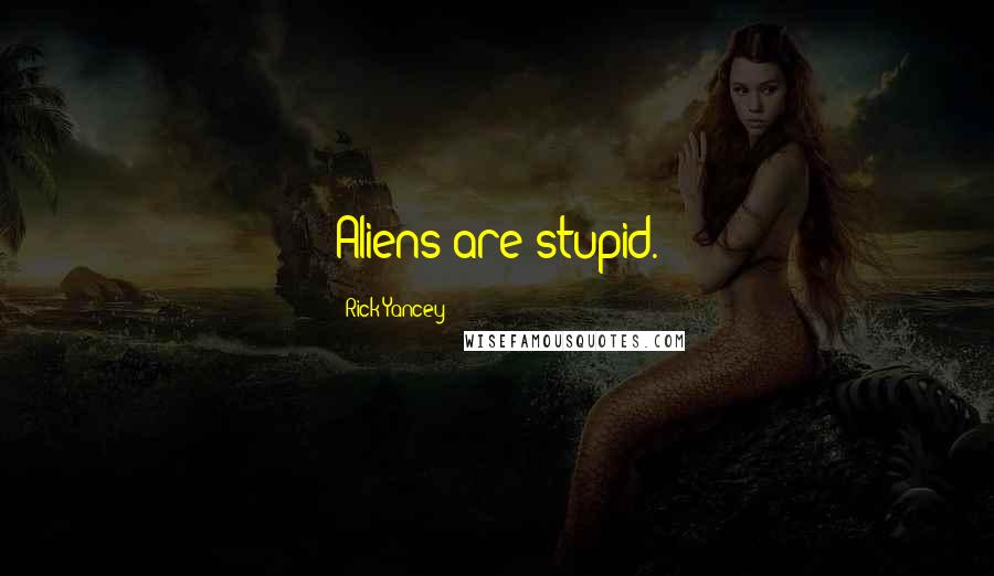 Rick Yancey Quotes: Aliens are stupid.