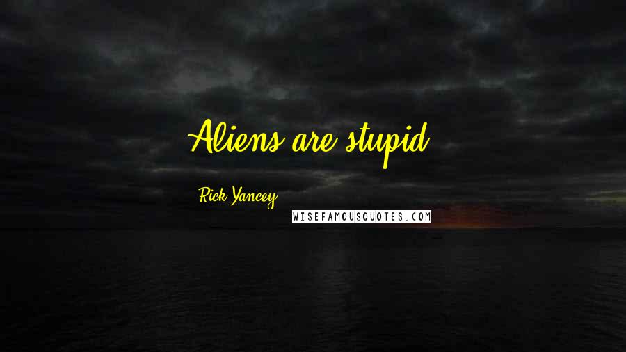 Rick Yancey Quotes: Aliens are stupid.