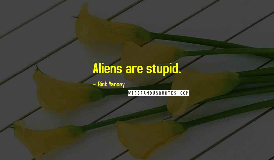 Rick Yancey Quotes: Aliens are stupid.