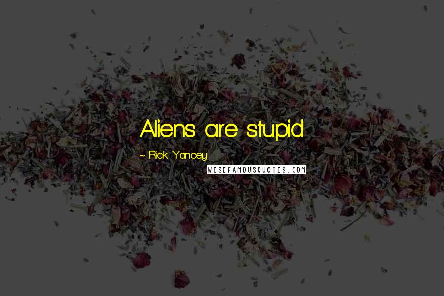 Rick Yancey Quotes: Aliens are stupid.