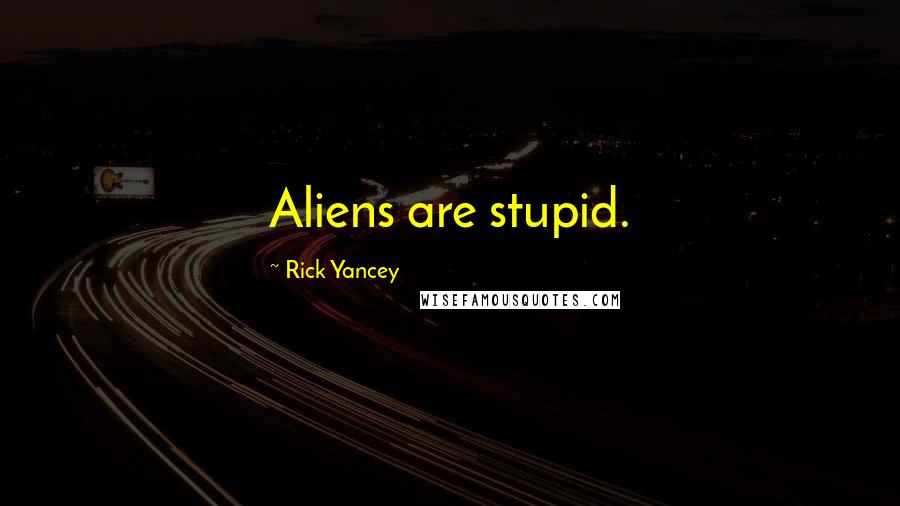 Rick Yancey Quotes: Aliens are stupid.