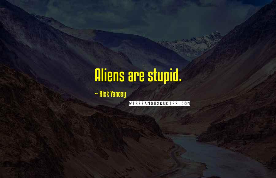 Rick Yancey Quotes: Aliens are stupid.