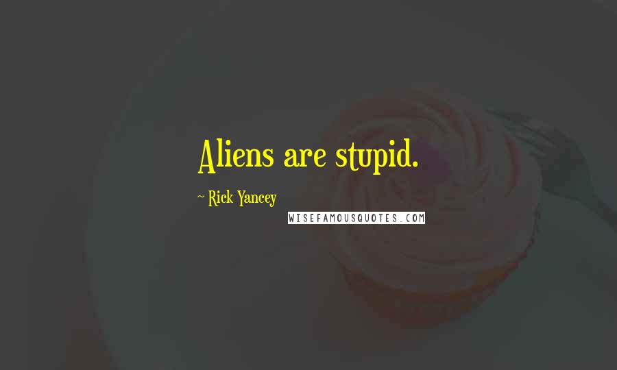 Rick Yancey Quotes: Aliens are stupid.