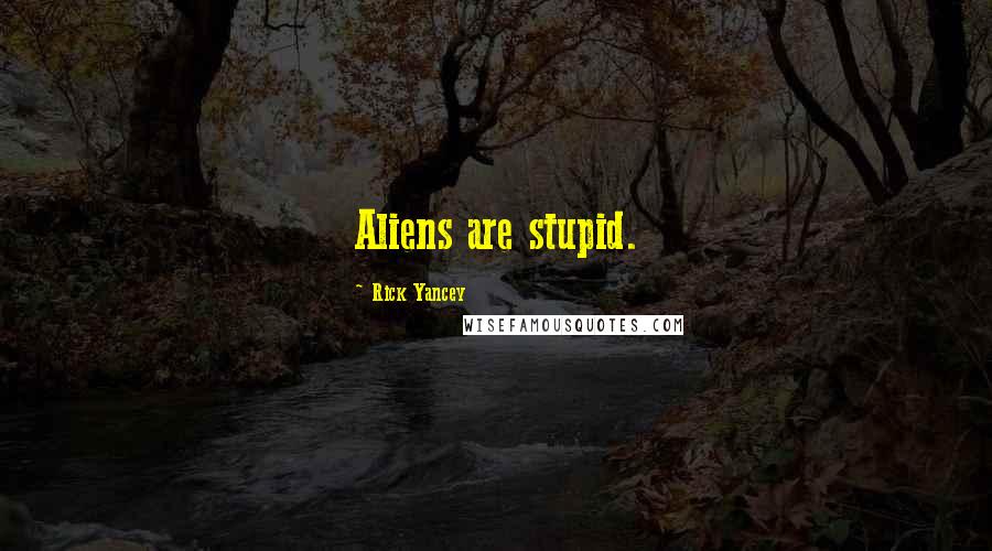 Rick Yancey Quotes: Aliens are stupid.