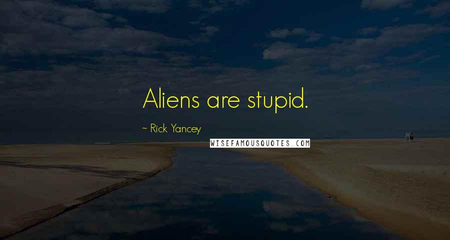 Rick Yancey Quotes: Aliens are stupid.