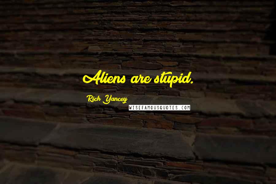 Rick Yancey Quotes: Aliens are stupid.