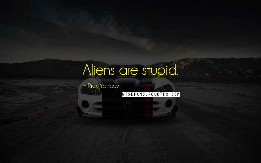 Rick Yancey Quotes: Aliens are stupid.