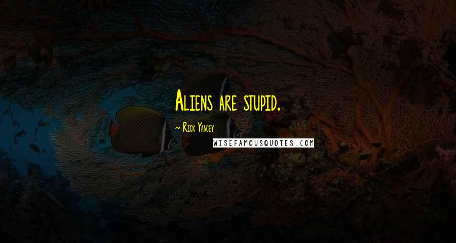 Rick Yancey Quotes: Aliens are stupid.