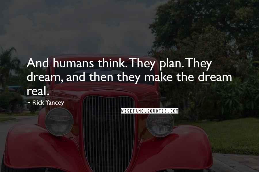 Rick Yancey Quotes: And humans think. They plan. They dream, and then they make the dream real.