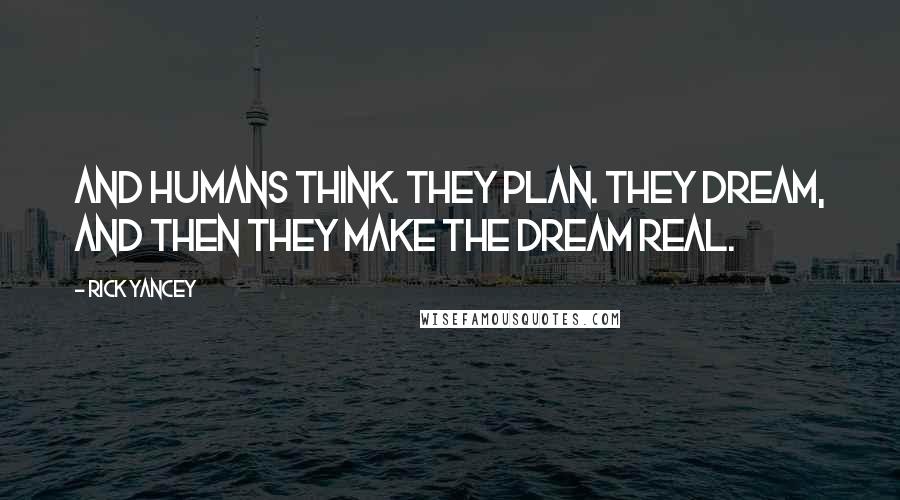 Rick Yancey Quotes: And humans think. They plan. They dream, and then they make the dream real.