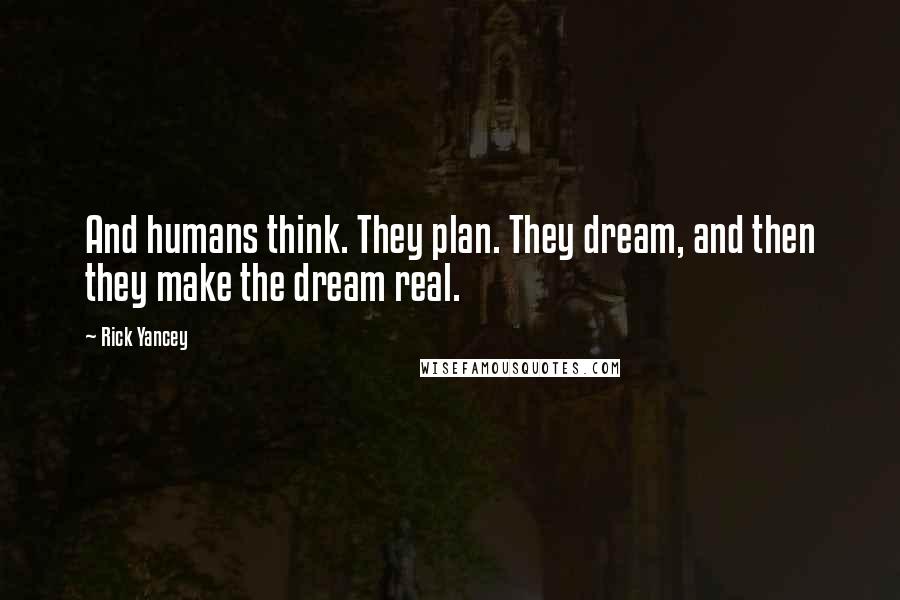 Rick Yancey Quotes: And humans think. They plan. They dream, and then they make the dream real.