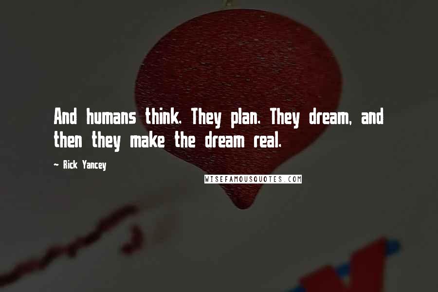 Rick Yancey Quotes: And humans think. They plan. They dream, and then they make the dream real.