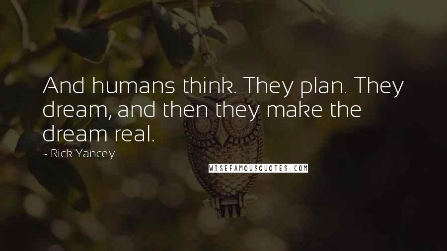 Rick Yancey Quotes: And humans think. They plan. They dream, and then they make the dream real.
