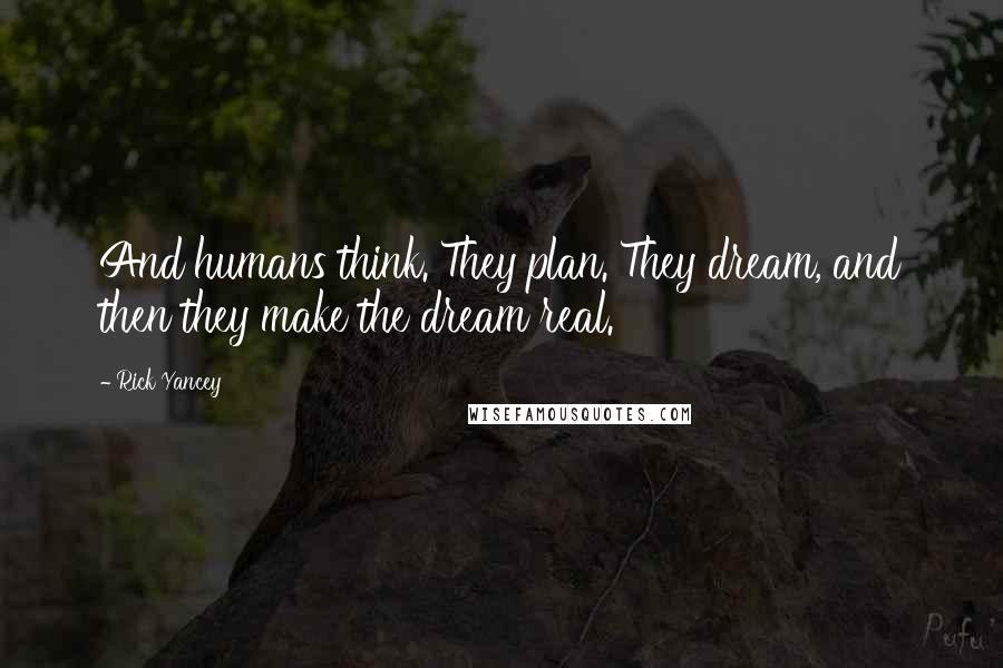 Rick Yancey Quotes: And humans think. They plan. They dream, and then they make the dream real.