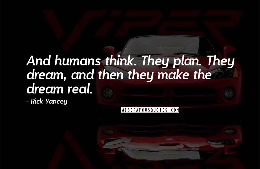 Rick Yancey Quotes: And humans think. They plan. They dream, and then they make the dream real.