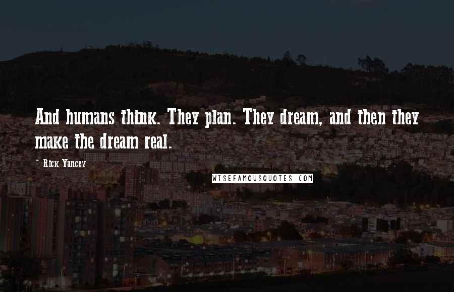 Rick Yancey Quotes: And humans think. They plan. They dream, and then they make the dream real.