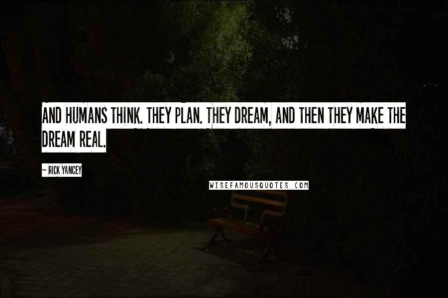 Rick Yancey Quotes: And humans think. They plan. They dream, and then they make the dream real.