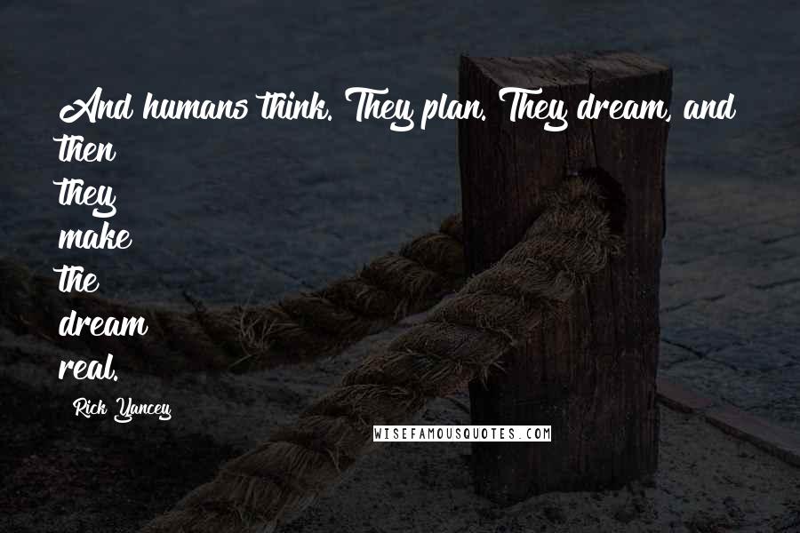 Rick Yancey Quotes: And humans think. They plan. They dream, and then they make the dream real.