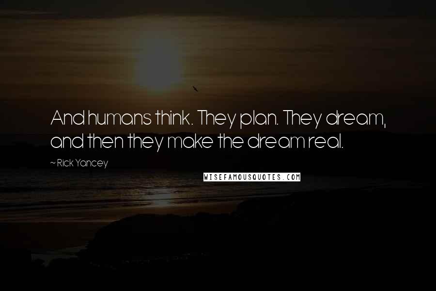 Rick Yancey Quotes: And humans think. They plan. They dream, and then they make the dream real.