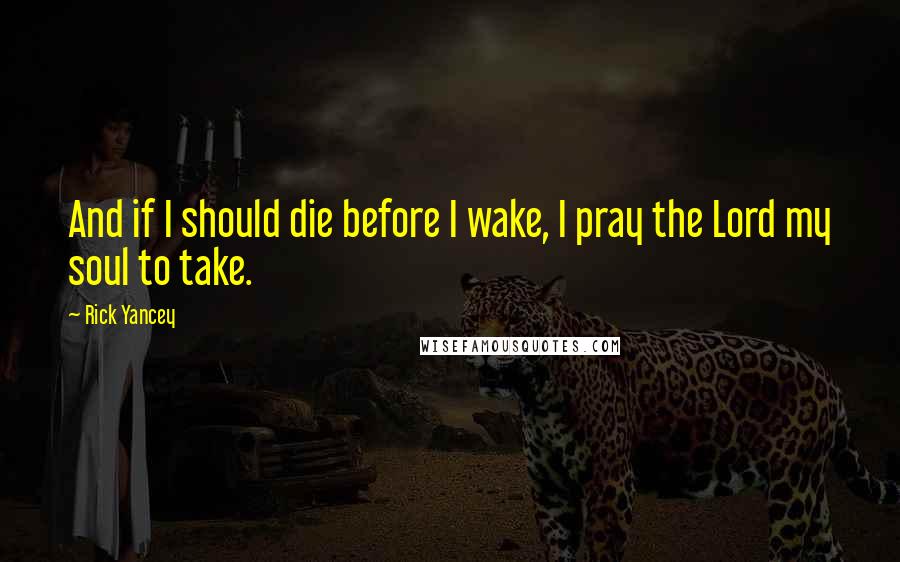 Rick Yancey Quotes: And if I should die before I wake, I pray the Lord my soul to take.