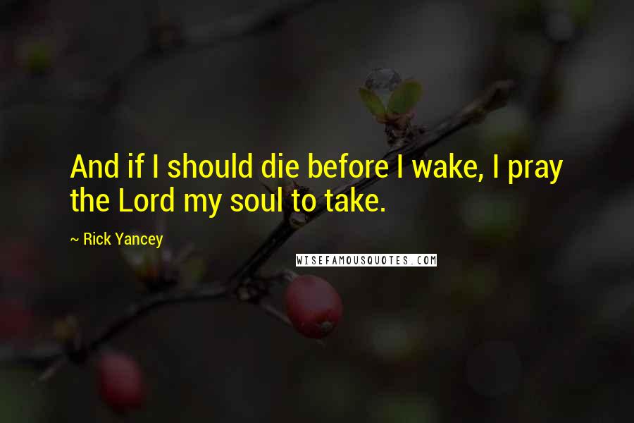 Rick Yancey Quotes: And if I should die before I wake, I pray the Lord my soul to take.