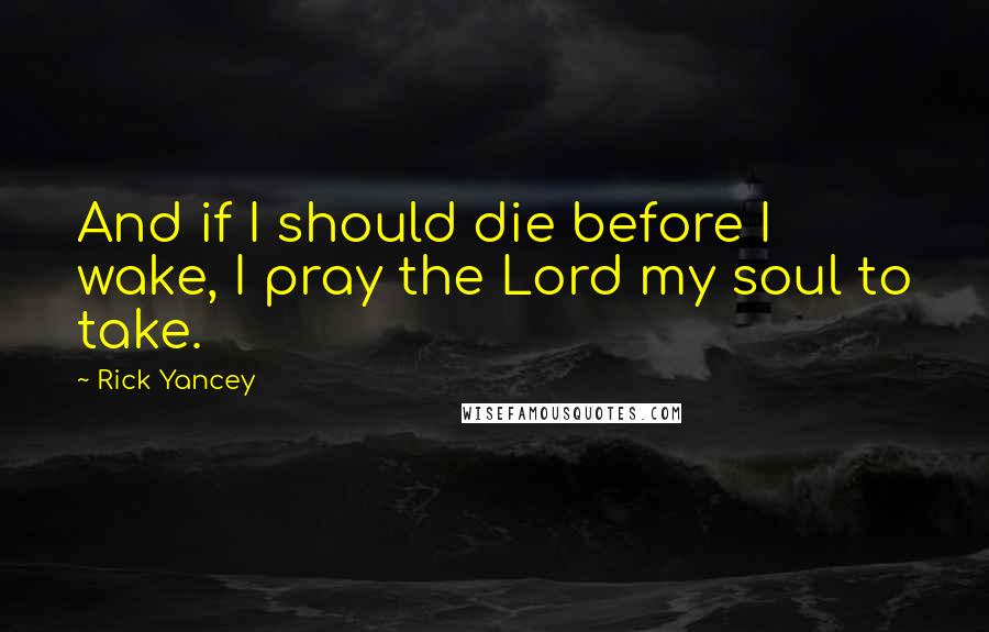 Rick Yancey Quotes: And if I should die before I wake, I pray the Lord my soul to take.